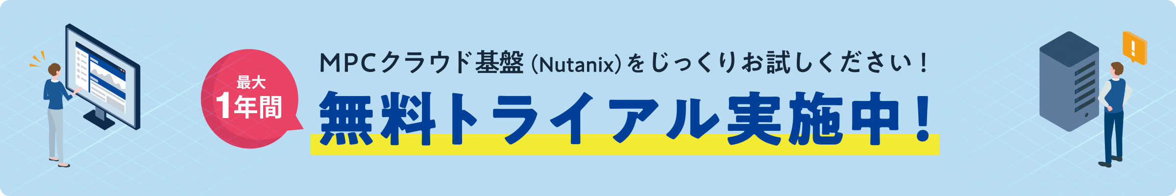 MPC クラウド基盤（Nutanix）をじっくりお試しください！ 最大1年間無料トライアル実施中！