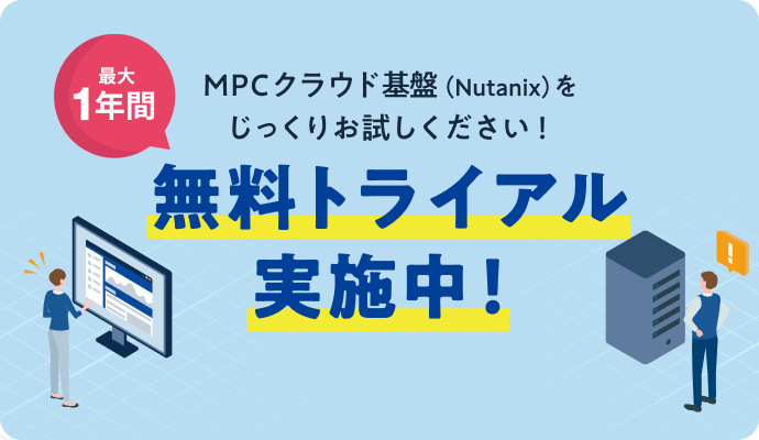MPC クラウド基盤（Nutanix）をじっくりお試しください！ 最大1年間無料トライアル実施中！